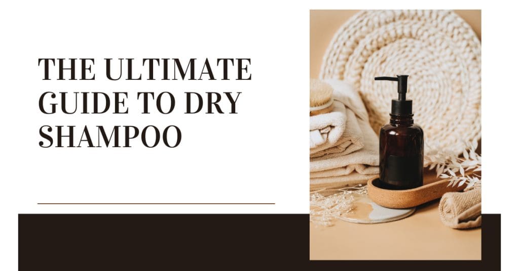 The Ultimate Guide to Dry Shampoo: Benefits, How to Use It & Why It’s a Haircare Essential